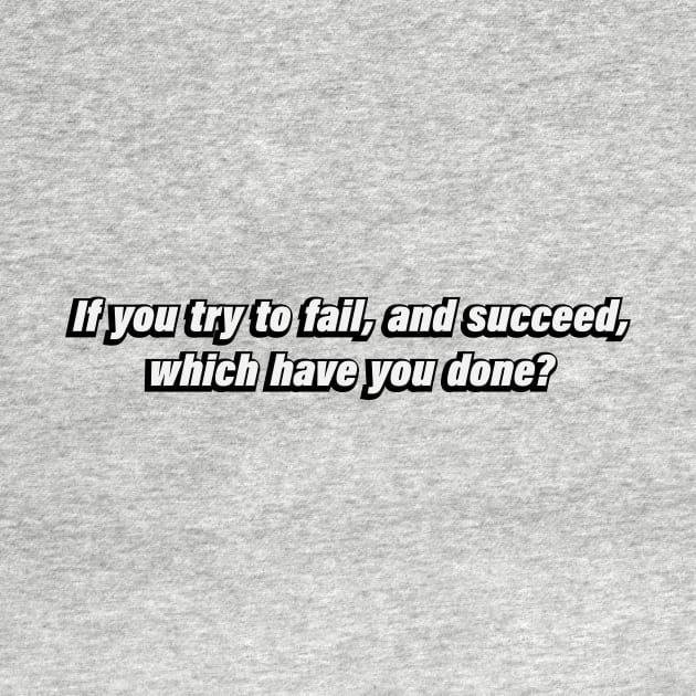 If you try to fail, and succeed, which have you done by BL4CK&WH1TE 